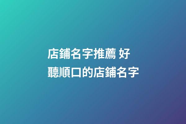 店鋪名字推薦 好聽順口的店鋪名字
